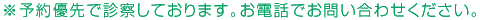 予約優先で診察しております。お電話でお問い合わせください。